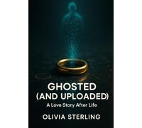 GHOSTED (AND UPLOADED): A Love Story After Life (Love in the Time of AI)