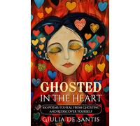 GHOSTED IN THE HEART: 100 Poems to Heal from Ghosting and Rediscover Yourself