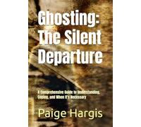 Ghosting: The Silent Departure: A Comprehensive Guide to Understanding, Coping, and When It's Necessary