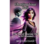 Ghosting Your Past: Master the Art of Moving On In 10 Minutes