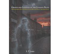 Ghosts and Legends of the London Blitz: Phantom Sirens, Haunted Ruins, and the Restless Dead of the Home Front: 5 (Ghosts of War)