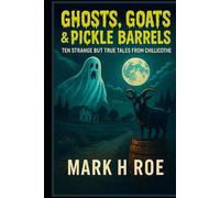 Ghosts, Goats & Pickle Barrels: Ten Strange but True Tales from Chillicothe: Paranormal Legends, Folklore, and True Oddities from Chillicothe, Ohio’s First Capital