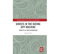 Ghosts in the Dating App Machine: Virality, AI, Data Colonialism (Routledge Studies in New Media and Cyberculture)