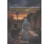 Ghosts of Britain's Canals and Waterways: Haunted Tunnels, Towpath Phantoms, and the Dark Industrial History of the Inland Waterways (Haunted Trains, ... of the Railways, Subways, Skies, and Seas)