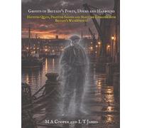 Ghosts of Britain's Ports, Docks and Harbours: Haunted Quays, Phantom Sailors and Maritime Folklore from Britain’s Waterfronts: 8 (Haunted Trains, ... of the Railways, Subways, Skies, and Seas)