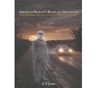 Ghosts of Britain's Roads and Motorways: Phantom Hitchhikers, Highwaymen, and the Haunted History of the British Road (Haunted Trains, Planes and ... of the Railways, Subways, Skies, and Seas)