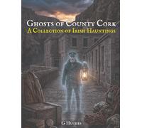 Ghosts of County Cork: A Collection of Irish Hauntings: 5 (Haunted Ireland and Scotland: True Ghost Stories of Celtic Castles, Historic Pubs, and Ancient Ruins)