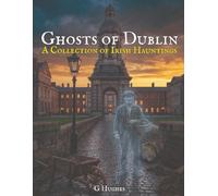 Ghosts of Dublin: A Collection of Irish Hauntings: 1 (Haunted Ireland and Scotland: True Ghost Stories of Celtic Castles, Historic Pubs, and Ancient Ruins)