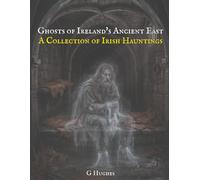 Ghosts of Ireland's Ancient East: A Collection of Irish Hauntings: 7 (Haunted Ireland and Scotland: True Ghost Stories of Celtic Castles, Historic Pubs, and Ancient Ruins)