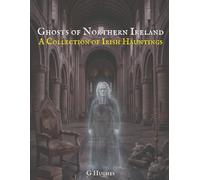 Ghosts of Northern Ireland: A Collection of Irish Hauntings (Haunted Ireland and Scotland: True Ghost Stories of Celtic Castles, Historic Pubs, and Ancient Ruins)