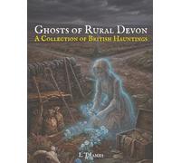 Ghosts of Rural Devon: A Collection of British Hauntings (Ghosts of the English Countryside: True Paranormal Encounters, Hauntings and Unexplained Phenomena)