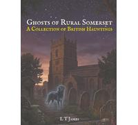 Ghosts of Rural Somerset: A Collection of British Hauntings (Ghosts of the English Countryside: True Paranormal Encounters, Hauntings and Unexplained Phenomena)