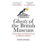 Ghosts of the British Museum: A True Story of Colonial Loot and Restless Objects