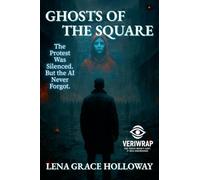 Ghosts of the Square: The Protest Was Silenced. But the AI Never Forgot.: 1 (Veriwarp: The Truth Wasn't Lost. It Was Engineered.)
