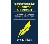 Ghostwriting Business Blueprint: A Blueprint to Earning a Minimum of $5,000 Monthly