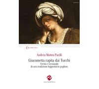 Giacometta rapita dai Turchi. Verità e verosimile di una tradizione leggendaria pugliese (Ricerca storica)