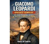 Giacomo Leopardi Spiegato Semplice: Vita, opere, pessimismo e infinito del poeta che ha cambiato la letteratura (La Letteratura Italiana Spiegata Semplice)