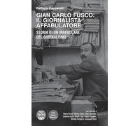 Gian Carlo Fusco: il giornalista affabulatore. Storia di un irregolare del giornalismo (Volti, spazi, memorie)