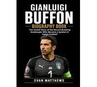 Gianluigi Buffon Biography Book: The Untold Story of the Record-Breaking Goalkeeper Who Became a Symbol of Italian Football