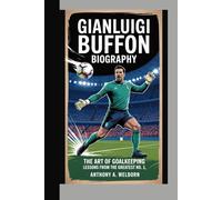 Gianluigi Buffon Biography: The Art of Goalkeeping - Lessons from the Greatest No. 1