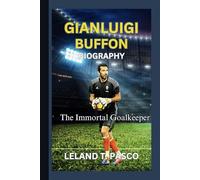GIANLUIGI BUFFON BIOGRAPHY: The Immortal Goalkeeper