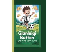 GIANLUIGI BUFFON: Saving the Game, Inspiring the World The Story of a Boy Who Loved Football.