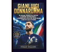GIANLUIGI DONNARUMMA: Da giovane prodigio dei portieri a campione internazionale - il percorso della stella del calcio italiano e eroe dei calci di rigore