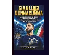 GIANLUIGI DONNARUMMA: Da giovane prodigio dei portieri a campione internazionale - il percorso della stella del calcio italiano e eroe dei calci di rigore