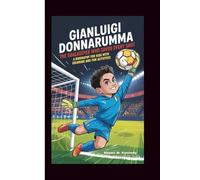 GIANLUIGI DONNARUMMA: The Goalkeeper Who Saved Every Shot: A Biography For Kids with Coloring And Fun Activities