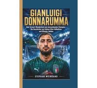 GIANLUIGI DONNARUMMA: Vom Torwart-Wunderkind zum internationalen Champion - Die Geschichte von Italiens Elite-Fußballstar und Elfmeter Helden