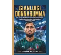 GIANLUIGI DONNARUMMA: Vom Torwart-Wunderkind zum internationalen Champion - Die Geschichte von Italiens Elite-Fußballstar und Elfmeter Helden