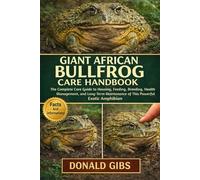 GIANT AFRICAN BULLFROG CARE HANDBOOK: The Complete Care Guide to Housing, Feeding, Breeding, Health Management, and Long-Term Maintenance of This Powerful Exotic Amphibian.