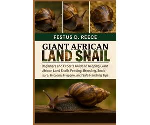 GIANT AFRICAN LAND SNAIL: Beginners and Experts Guide to Keeping Giant African Land Snails Feeding, Breeding, Enclosure, Behavior, Hygiene, and Safe Handling Tips