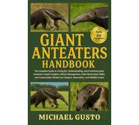 GIANT ANTEATERS HANDBOOK: The Complete Guide to Caring for, Understanding, and Protecting Giant Anteaters: Expert Insights, Ethical Management, Field ... for Keepers, Naturalists, and Wildlife Lovers