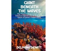 Giant Beneath the Waves: The Hidden Mega Coral of the Solomon Islands and Its Role in the Future of Ocean Conservation