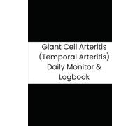Giant Cell Arteritis (Temporal Arteritis) Daily Monitor & Logbook: 180-Day Symptom, Vitals, and Medication Tracking Journal for GCA Patients