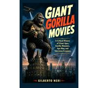 GIANT GORILLA MOVIES: A Critical History of Giant Apes, Gorilla Monsters, Ape-Men, and Television Creatures