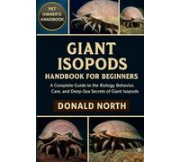 GIANT ISOPODS HANDBOOK FOR BEGINNERS: A Complete Guide to the Biology, Behavior, Care, and Deep-Sea Secrets of Giant Isopods.