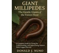 Giant Millipedes: The Gentle Giants of the Forest Floor: A Complete Guide to Caring for, Understanding, and Appreciating Nature’s Multi-Legged Marvels