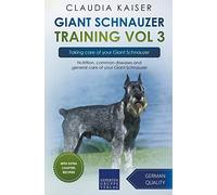 Giant Schnauzer Training Vol 3 - Taking care of your Giant Schnauzer: Nutrition, common diseases and general care of your Giant Schnauzer