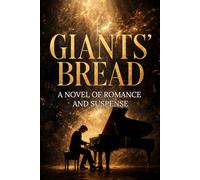 GIANTS' BREAD: A NOVEL OF ROMANCE AND SUSPENSE: A Psychological Novel of Music, Passion, Inner Conflict, and the Price of Genius