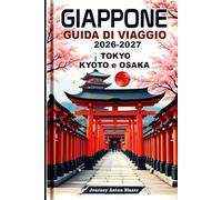Giappone Guida di Viaggio 2026-2027: Tokyo, Kyoto e Osaka Con consigli di esperti locali, attrazioni principali, cibo, cultura e itinerari perfetti