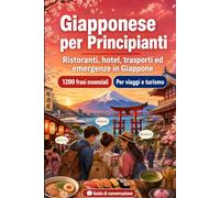 Giapponese Per Principianti: 1200 frasi essenziali in Giapponese per viaggiare en Giappone: Guida facile alla pronuncia, conversazioni quotidiane, ... consigli culturali per un viaggio in Giappone