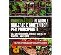 "Giardinaggio con aiuole rialzate e contenitori per principianti: coltiva più cibo in meno spazio con metodi semplici e sostenibili": Scopri tecniche ... piantare e raccogliere giardini rigogliosi