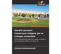 Giardini persiani: Conoscenze indigene per lo sviluppo sostenibile: Antichi modelli di giardini persiani per lo sviluppo sostenibile di città e insediamenti, ambiente, vita ottimale, ecc.