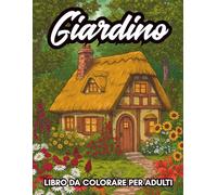 Giardino Libro Da Colorare Per Adulti: 43 illustrazioni di paesaggi naturali, case da giardino, fiori e scene rilassanti