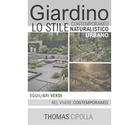 Giardino, lo stile contemporaneo, naturalistico e urbano: Equilibri verdi nel vivere contemporaneo: 2 (GIARDINO - STORIA, PROGETTAZIONE E MANUTENZIONE DEI DIVERSI STILI.)