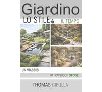 Giardino, lo stile e il tempo: Un viaggio attraverso i secoli (GIARDINO - STORIA, PROGETTAZIONE E MANUTENZIONE DEI DIVERSI STILI.)