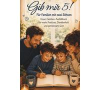 Gib mir 5! Für Familien mit zwei Söhnen Unser Familien-Ausfüllbuch für mehr Positives, Dankbarkeit und gemeinsame Zeit: Ein Tagebuch für fünf Dinge, die euren Tag besonders gemacht haben.