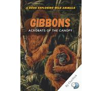 Gibbons: Acrobats of the Canopy: Discover the Treetop Life, Songs, and Social Bonds of Nature’s Agile Primates (One World, Many Creatures: Exploring Earth's Diverse Species)